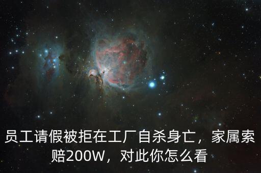 員工請假被拒在工廠自殺身亡，家屬索賠200W，對此你怎么看