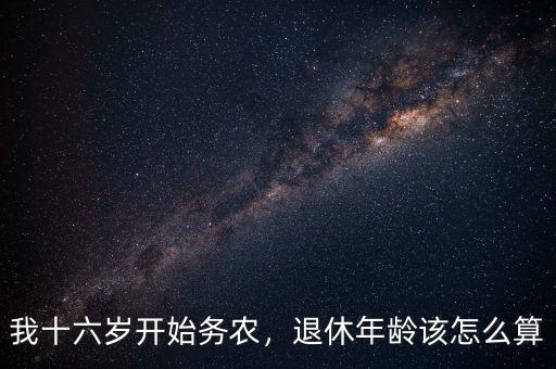 我十六歲開始務(wù)農(nóng)，退休年齡該怎么算