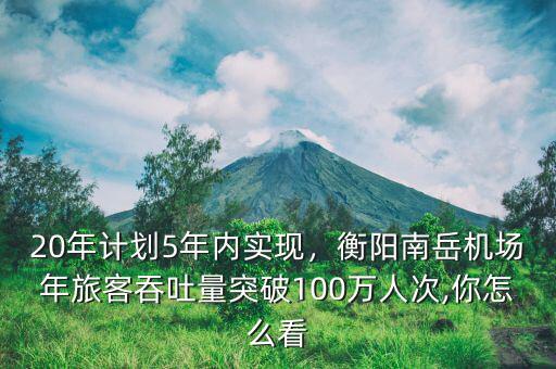 20年計(jì)劃5年內(nèi)實(shí)現(xiàn)，衡陽南岳機(jī)場年旅客吞吐量突破100萬人次,你怎么看