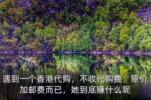 遇到一個(gè)香港代購，不收代購費(fèi)，原價(jià)加郵費(fèi)而已，她到底賺什么呢