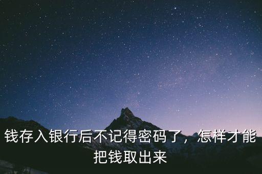 錢存入銀行后不記得密碼了，怎樣才能把錢取出來
