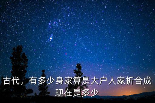 古代，有多少身家算是大戶人家折合成現(xiàn)在是多少