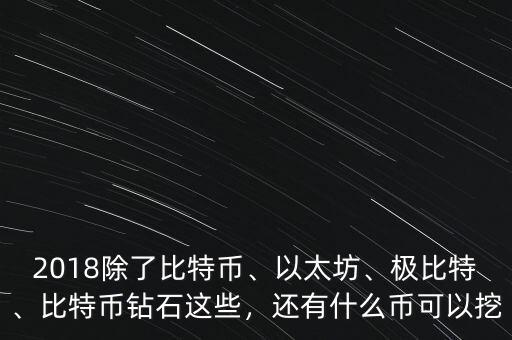 2018除了比特幣、以太坊、極比特、比特幣鉆石這些，還有什么幣可以挖