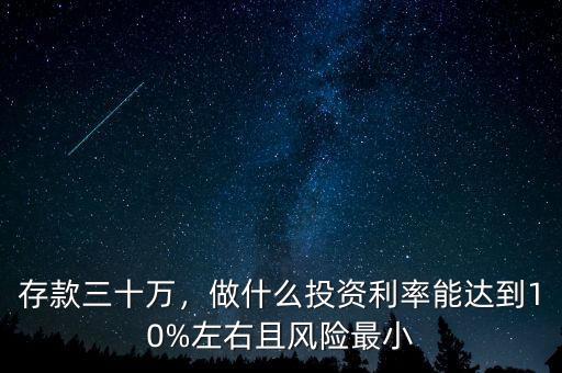 存款三十萬，做什么投資利率能達(dá)到10%左右且風(fēng)險(xiǎn)最小