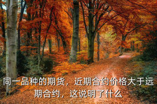 同一品種的期貨，近期合約價格大于遠期合約，這說明了什么