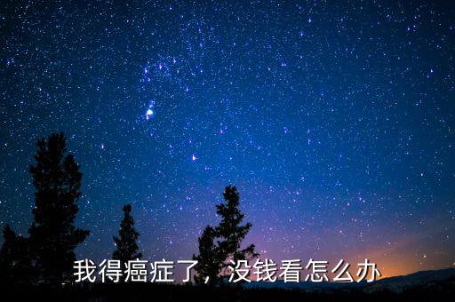 我得癌癥了，沒錢看怎么辦