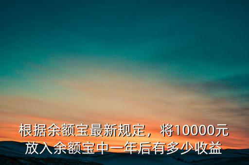 根據余額寶最新規(guī)定，將10000元放入余額寶中一年后有多少收益