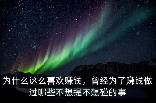 為什么這么喜歡賺錢，曾經(jīng)為了賺錢做過(guò)哪些不想提不想碰的事