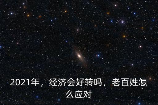 2021年，經(jīng)濟(jì)會(huì)好轉(zhuǎn)嗎，老百姓怎么應(yīng)對(duì)