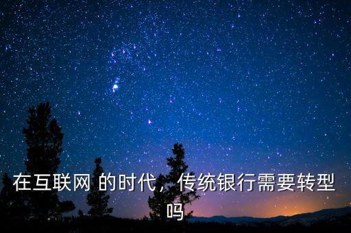 在互聯(lián)網(wǎng) 的時代，傳統(tǒng)銀行需要轉(zhuǎn)型嗎