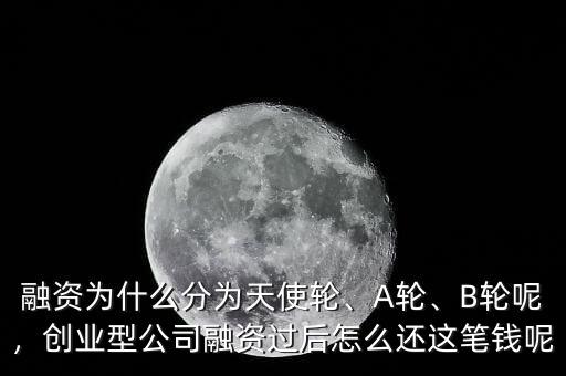 融資為什么分為天使輪、A輪、B輪呢，創(chuàng)業(yè)型公司融資過(guò)后怎么還這筆錢(qián)呢