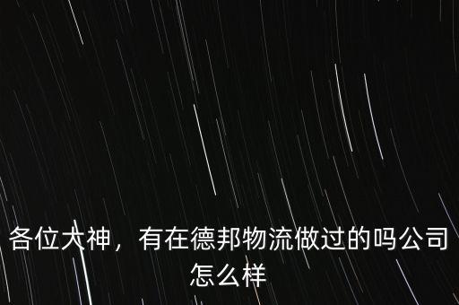 各位大神，有在德邦物流做過的嗎公司怎么樣