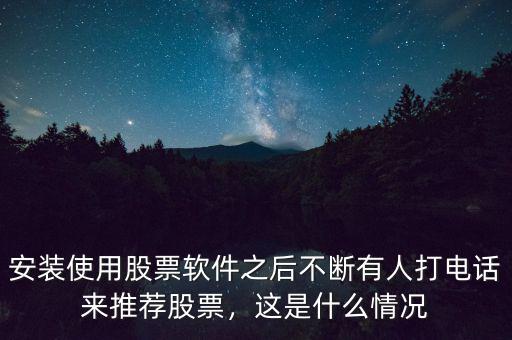 安裝使用股票軟件之后不斷有人打電話來(lái)推薦股票，這是什么情況