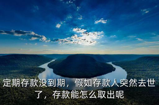 定期存款沒(méi)到期，假如存款人突然去世了，存款能怎么取出呢