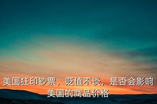 美國狂印鈔票，貶值不談，是否會影響美國的商品價格