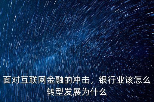 面對互聯(lián)網(wǎng)金融的沖擊，銀行業(yè)該怎么轉(zhuǎn)型發(fā)展為什么