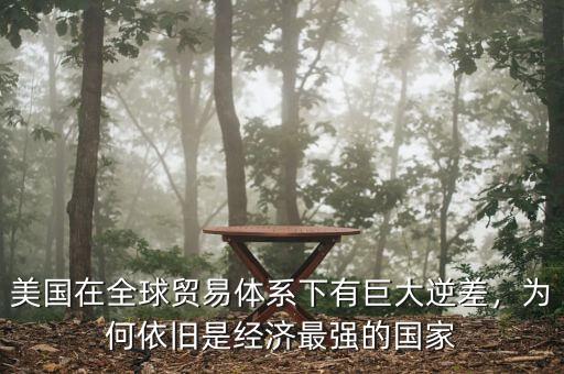 美國(guó)在全球貿(mào)易體系下有巨大逆差，為何依舊是經(jīng)濟(jì)最強(qiáng)的國(guó)家