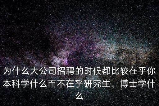 為什么大公司招聘的時候都比較在乎你本科學什么而不在乎研究生、博士學什么