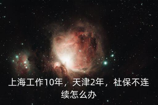 上海工作10年，天津2年，社保不連續(xù)怎么辦