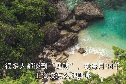 很多人都談到“理財”，我每月34千工資該怎么理財呢