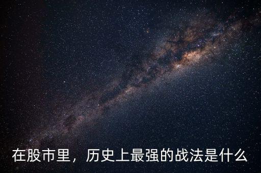 在股市里，歷史上最強的戰(zhàn)法是什么
