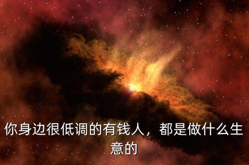 你身邊很低調(diào)的有錢人，都是做什么生意的