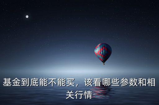 基金到底能不能買，該看哪些參數(shù)和相關(guān)行情