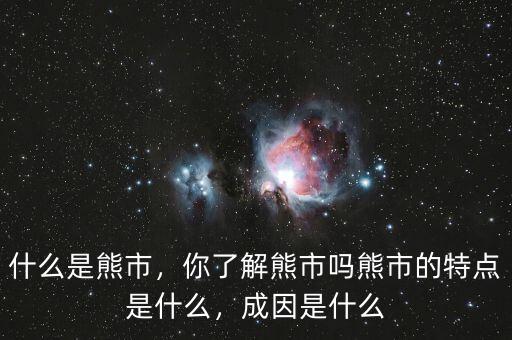 什么是熊市，你了解熊市嗎熊市的特點(diǎn)是什么，成因是什么