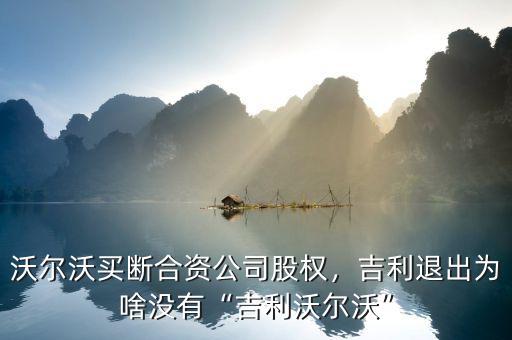 沃爾沃買斷合資公司股權(quán)，吉利退出為啥沒有“吉利沃爾沃”