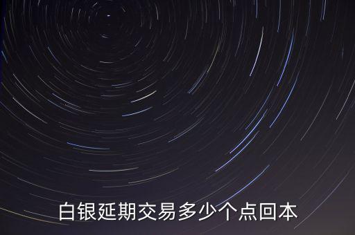 白銀延期費(fèi)是什么意思,白銀延期交易多少個點(diǎn)回本