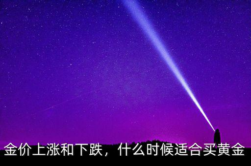 金價上漲和下跌，什么時候適合買黃金