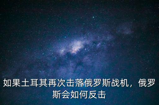 如果土耳其再次擊落俄羅斯戰(zhàn)機，俄羅斯會如何反擊