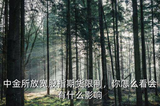 中金所放寬股指期貨限制，你怎么看會(huì)有什么影響