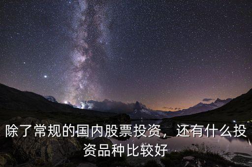 除了常規(guī)的國內(nèi)股票投資，還有什么投資品種比較好