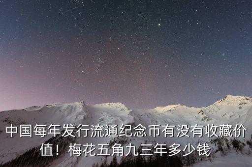 中國每年發(fā)行流通紀(jì)念幣有沒有收藏價(jià)值！梅花五角九三年多少錢