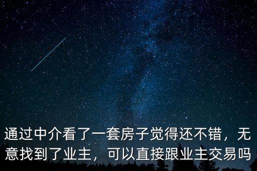 通過中介看了一套房子覺得還不錯，無意找到了業(yè)主，可以直接跟業(yè)主交易嗎