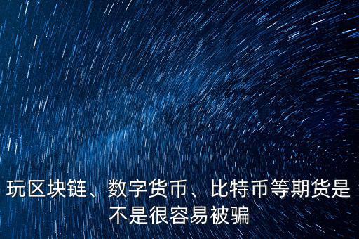 玩區(qū)塊鏈、數(shù)字貨幣、比特幣等期貨是不是很容易被騙