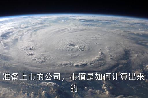 準備上市的公司，市值是如何計算出來的