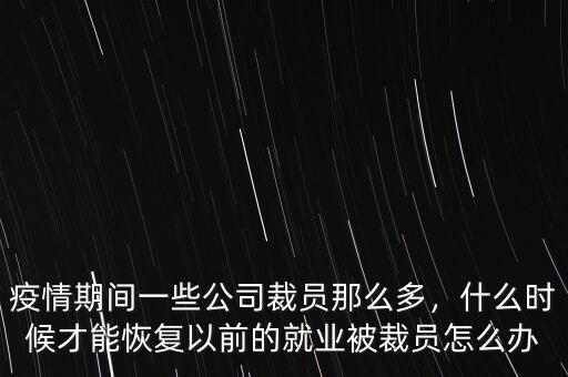 疫情期間一些公司裁員那么多，什么時(shí)候才能恢復(fù)以前的就業(yè)被裁員怎么辦