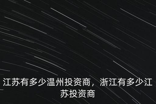 江蘇有多少溫州投資商，浙江有多少江蘇投資商