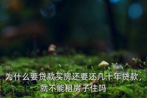 為什么要貸款買房還要還幾十年貸款，就不能租房子住嗎