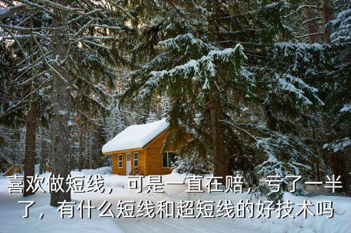 喜歡做短線，可是一直在賠，虧了一半了，有什么短線和超短線的好技術(shù)嗎