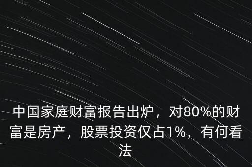 中國(guó)家庭財(cái)富報(bào)告出爐，對(duì)80%的財(cái)富是房產(chǎn)，股票投資僅占1%，有何看法