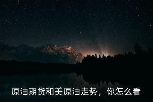 原油期貨和美原油走勢，你怎么看