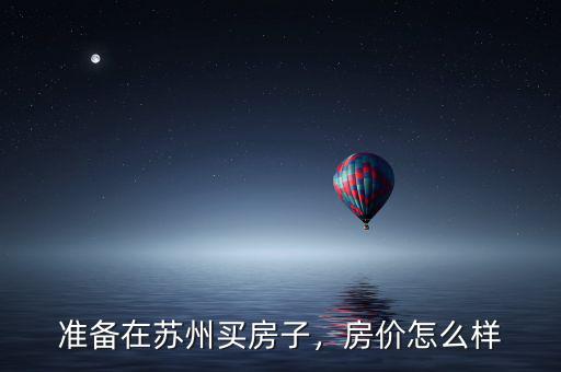 準(zhǔn)備在蘇州買房子，房?jī)r(jià)怎么樣