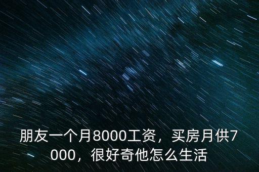 朋友一個月8000工資，買房月供7000，很好奇他怎么生活