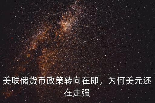 美聯(lián)儲貨幣政策轉(zhuǎn)向在即，為何美元還在走強(qiáng)