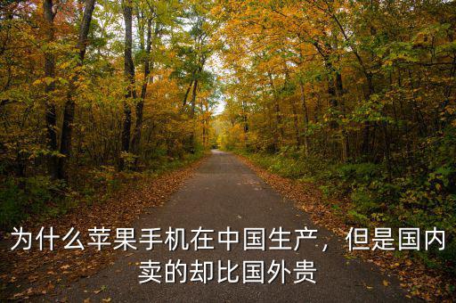 為什么蘋(píng)果手機(jī)在中國(guó)生產(chǎn)，但是國(guó)內(nèi)賣的卻比國(guó)外貴