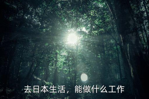 去日本生活，能做什么工作