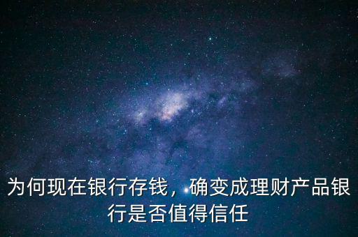 為何現(xiàn)在銀行存錢，確變成理財產(chǎn)品銀行是否值得信任